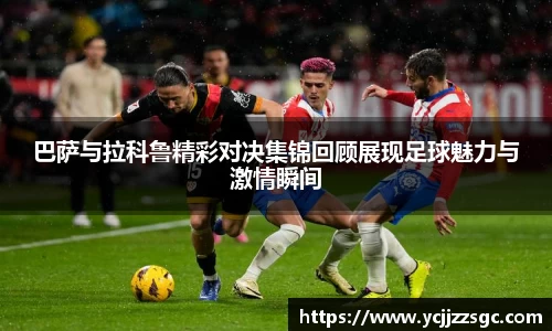 巴萨与拉科鲁精彩对决集锦回顾展现足球魅力与激情瞬间