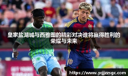 皇家盐湖城与西雅图的精彩对决谁将赢得胜利的荣耀与未来