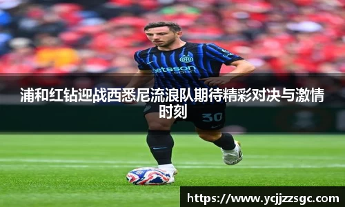 浦和红钻迎战西悉尼流浪队期待精彩对决与激情时刻